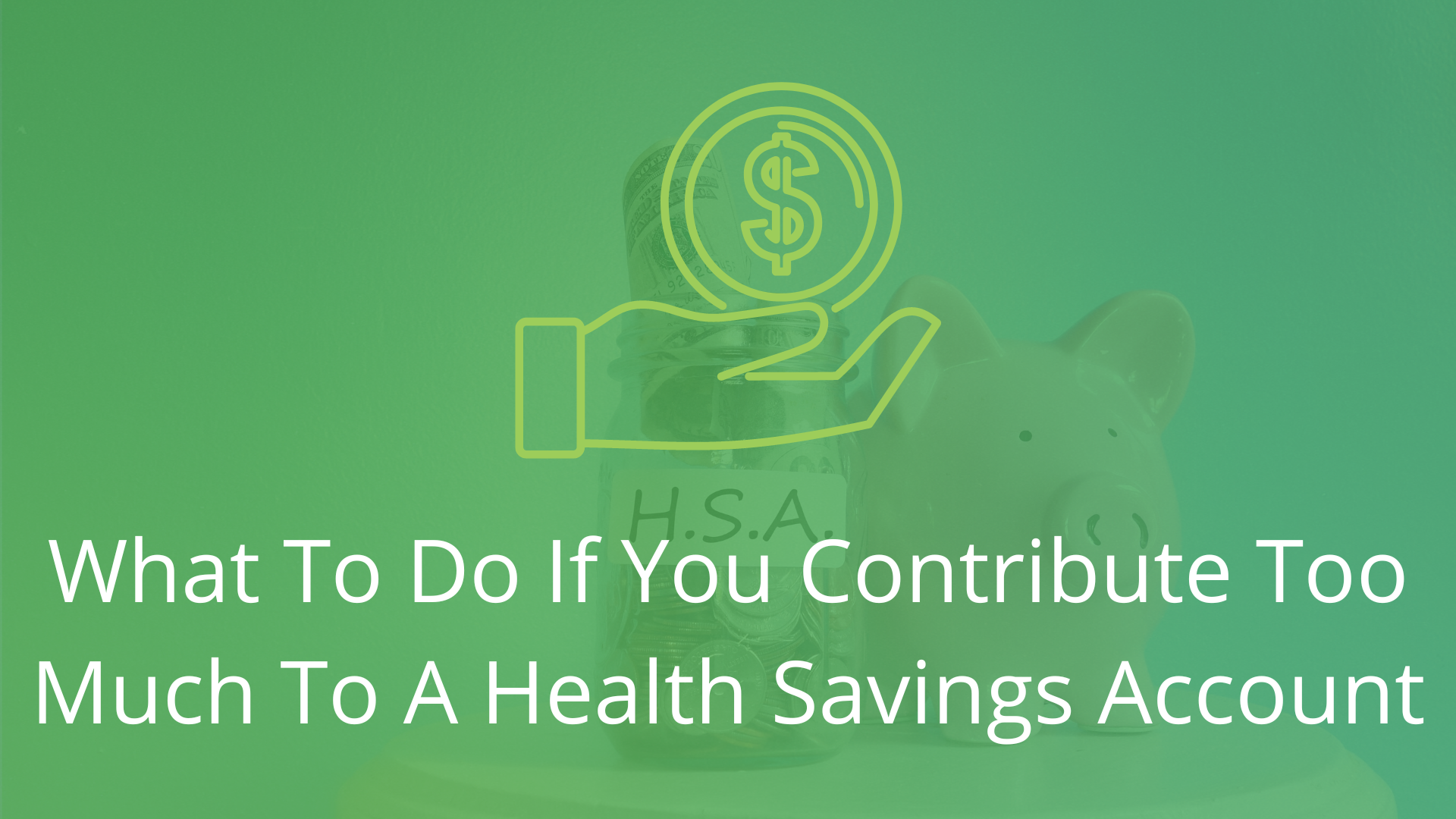 What To Do If You Contribute Too Much To A Health Savings Account 